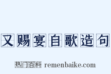 又赐宴自歌造句是什么意思的图片